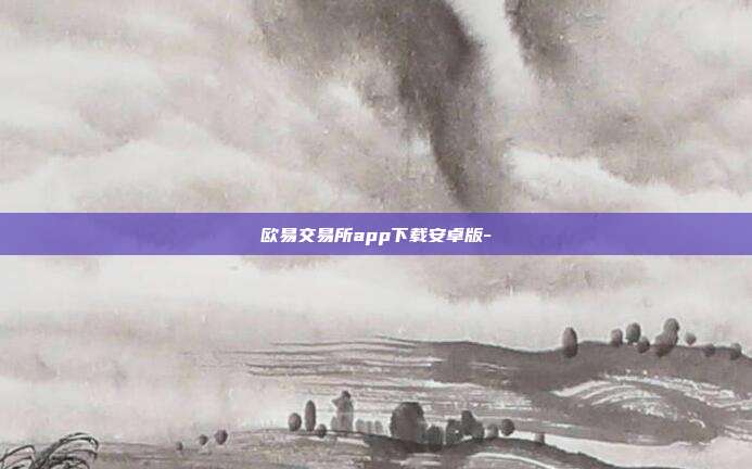 欧易交易所app下载安卓版-