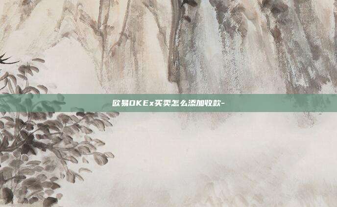 欧易OKEx买卖怎么添加收款-