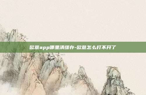 欧意app哪里清缓存-欧意怎么打不开了