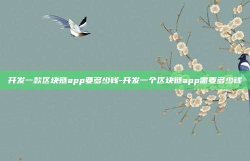 开发一款区块链app要多少钱-开发一个区块链app需要多少钱