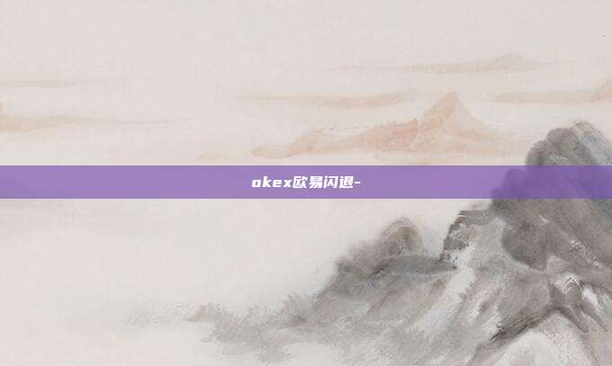 okex欧易闪退-