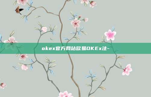 okex官方网站欧易OKEx注-