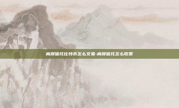 离岸信托比特币怎么交易-离岸信托怎么收费