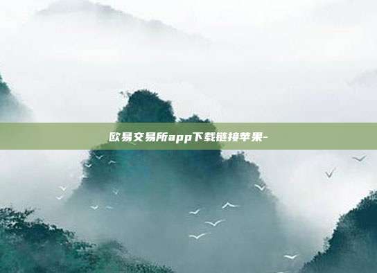 欧易交易所app下载链接苹果-