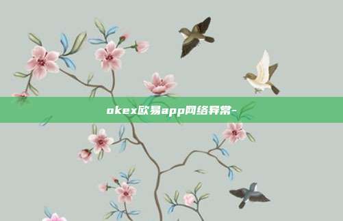 okex欧易app网络异常-