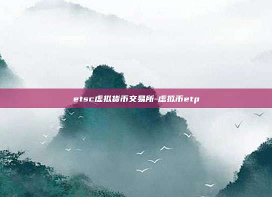 etsc虚拟货币交易所-虚拟币etp