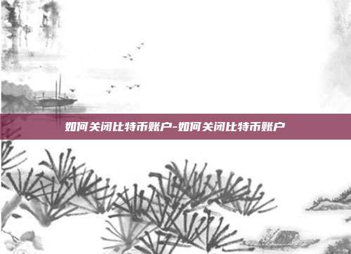 如何关闭比特币账户-如何关闭比特币账户