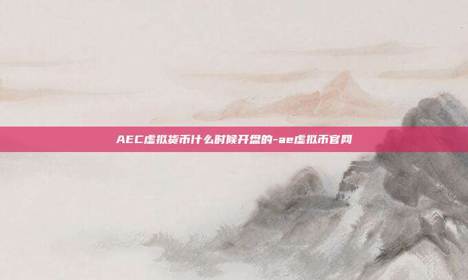 AEC虚拟货币什么时候开盘的-ae虚拟币官网