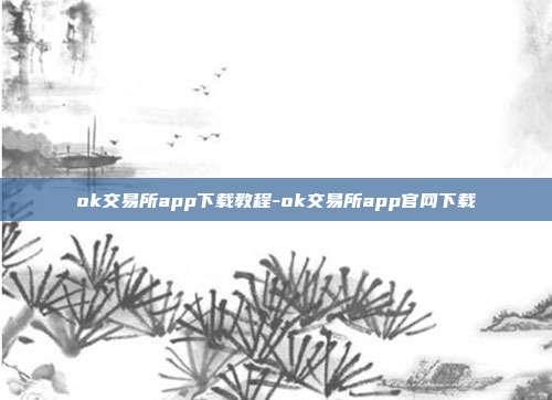 ok交易所app下载教程-ok交易所app官网下载