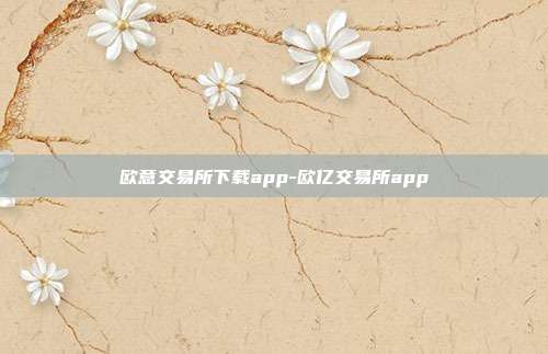 欧意交易所下载app-欧亿交易所app