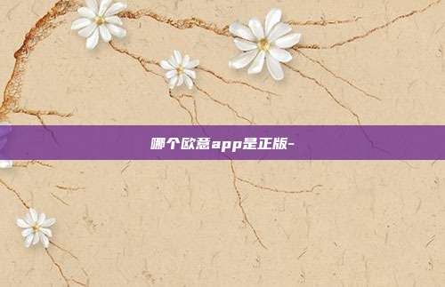 哪个欧意app是正版-