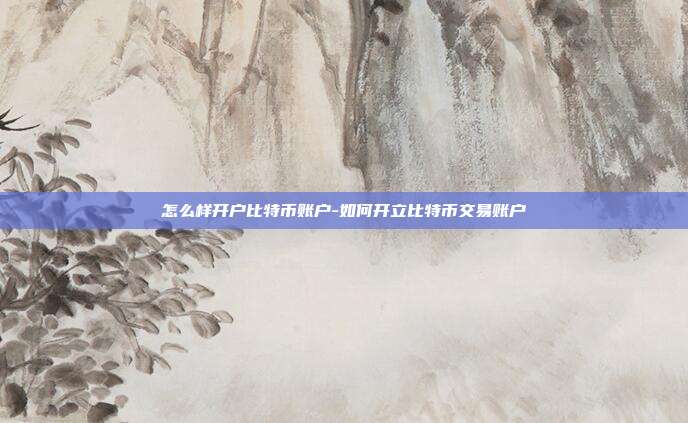 怎么样开户比特币账户-如何开立比特币交易账户