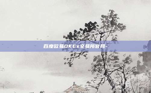 百度欧易OKEx交易所官网-