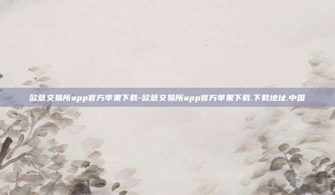 欧意交易所app官方苹果下载-欧意交易所app官方苹果下载.下载地址.中国