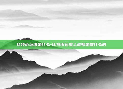 比特币运维是什么-比特币运维工程师是做什么的