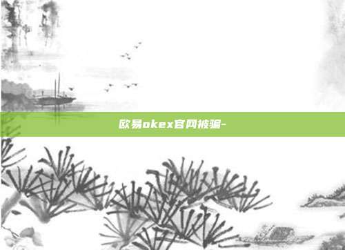 欧易okex官网被骗-