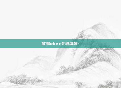 欧易okex会被盗吗-