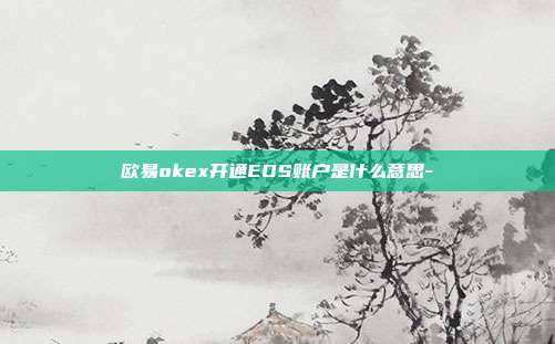 欧易okex开通EOS账户是什么意思-