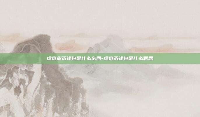 虚拟货币钱包是什么东西-虚拟币钱包是什么意思