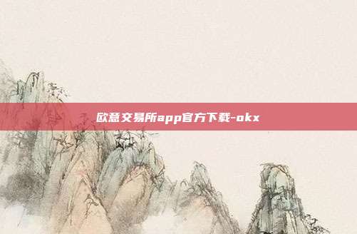 欧意交易所app官方下载-okx