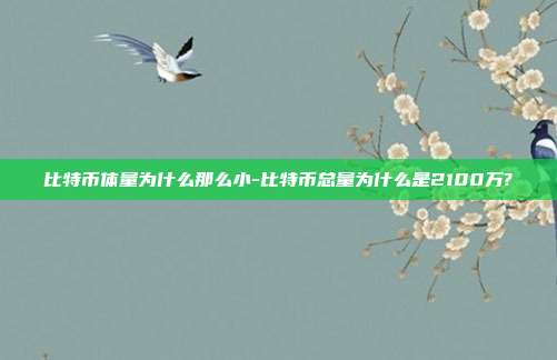 比特币体量为什么那么小-比特币总量为什么是2100万?