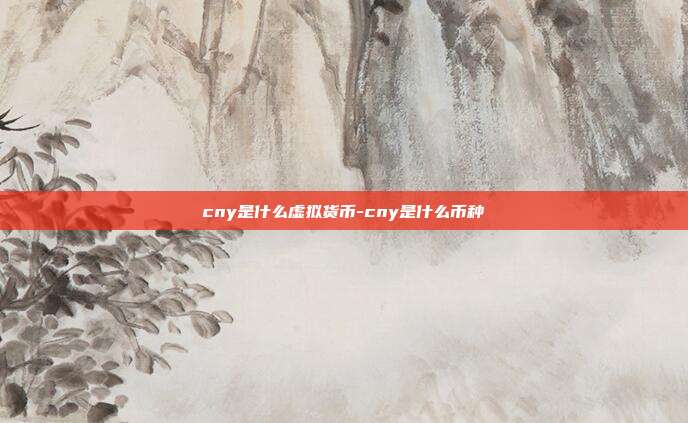 cny是什么虚拟货币-cny是什么币种