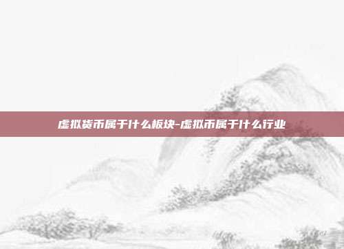 虚拟货币属于什么板块-虚拟币属于什么行业