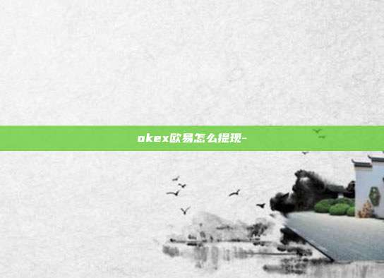 okex欧易怎么提现-