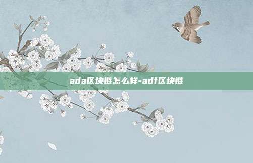 ada区块链怎么样-adf区块链