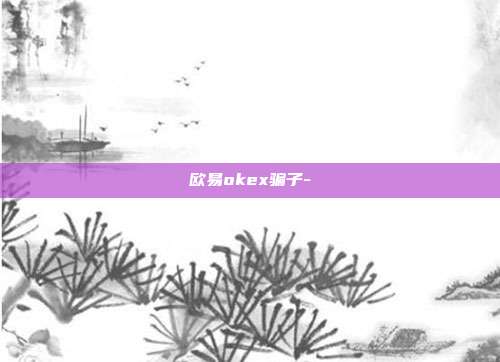 欧易okex骗子-