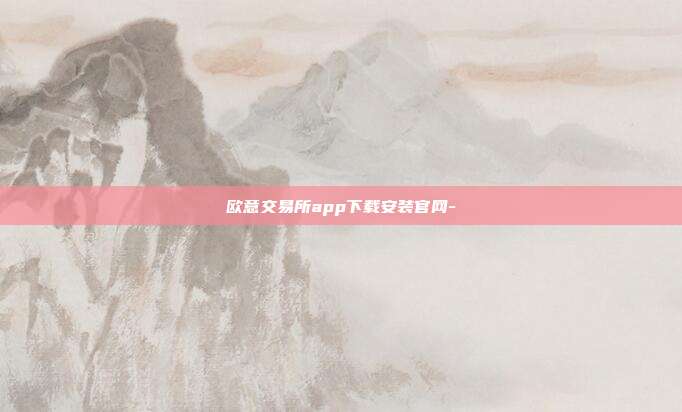 欧意交易所app下载安装官网-