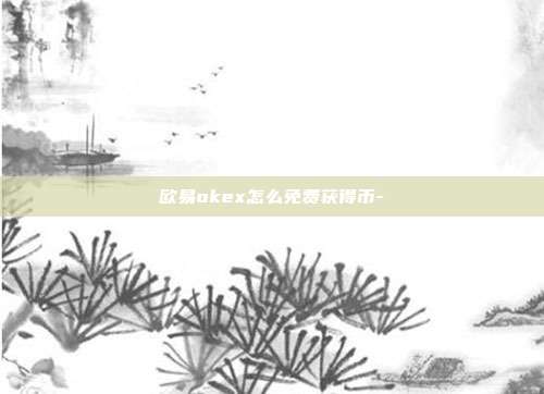 欧易okex怎么免费获得币-