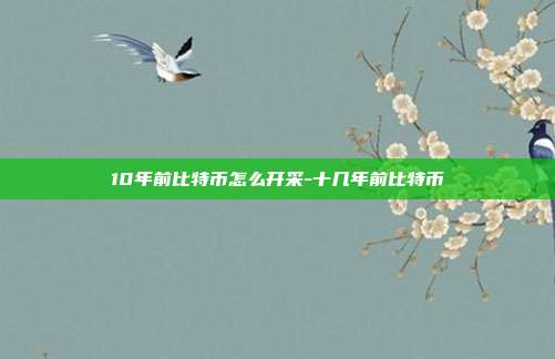 10年前比特币怎么开采-十几年前比特币