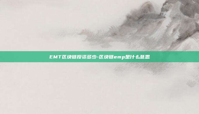 EMT区块链投资多少-区块链emp是什么意思