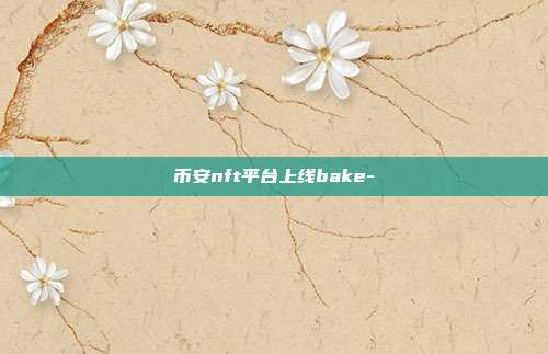 币安nft平台上线bake-