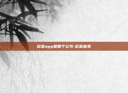 欧意app是哪个公司-欧意首页