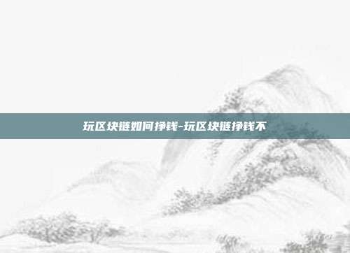 玩区块链如何挣钱-玩区块链挣钱不