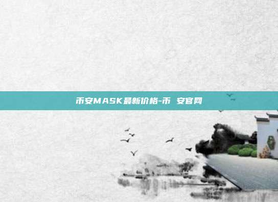 币安MASK最新价格-币 安官网