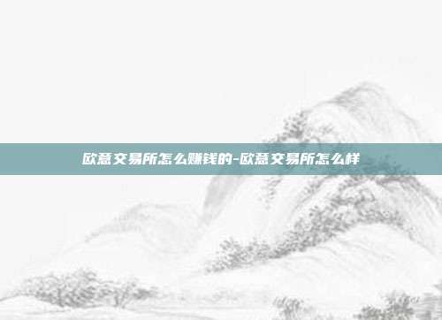 欧意交易所怎么赚钱的-欧意交易所怎么样