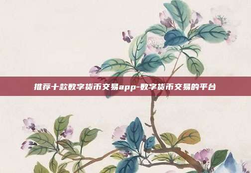 推荐十款数字货币交易app-数字货币交易的平台