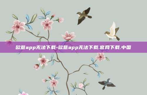 欧意app无法下载-欧意app无法下载.官网下载.中国