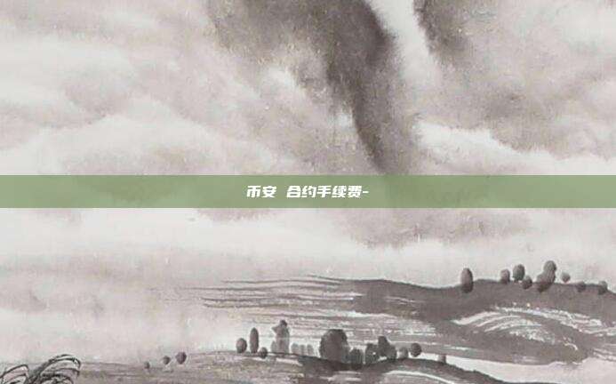 币安 合约手续费-