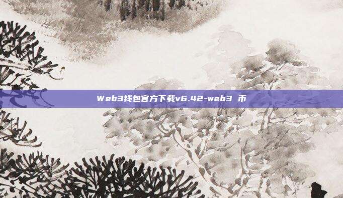 Web3钱包官方下载v6.42-web3 币