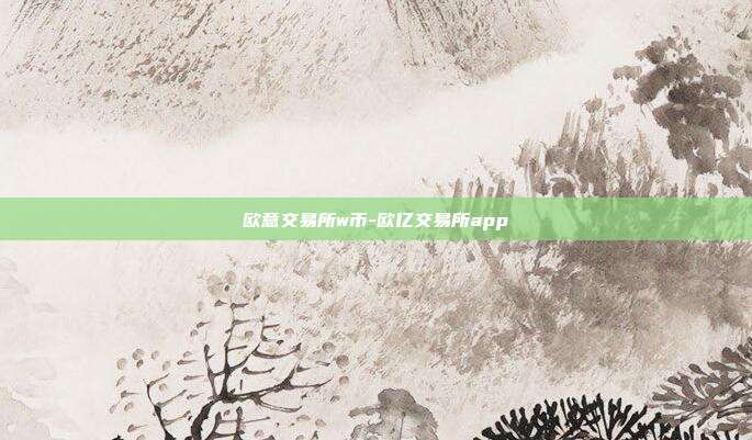 欧意交易所w币-欧亿交易所app