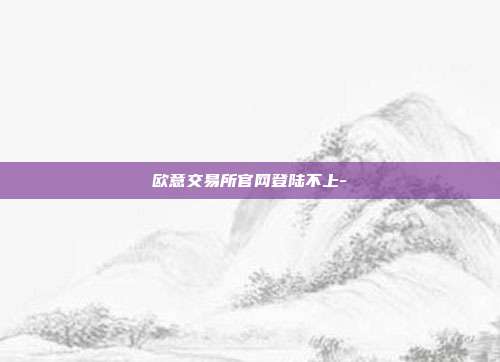 欧意交易所官网登陆不上-