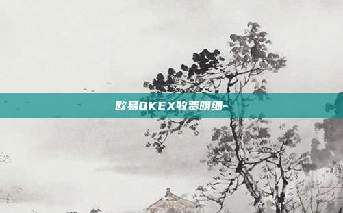 欧易OKEX收费明细-