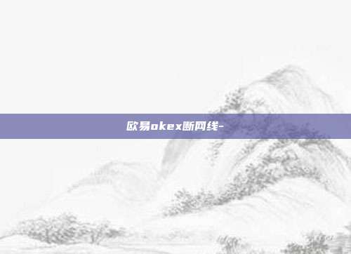 欧易okex断网线-