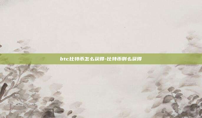 btc比特币怎么获得-比特币则么获得