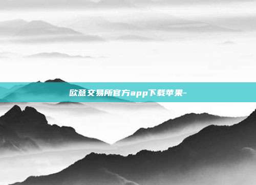 欧意交易所官方app下载苹果-