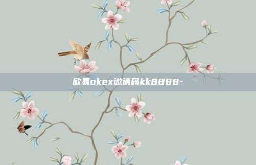 欧易okex邀请码kk8888-